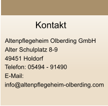 Kontakt  Altenpflegeheim Olberding GmbH Alter Schulplatz 8-9 49451 Holdorf   Telefon: 05494 - 91490 E-Mail:  info@altenpflegeheim-olberding.com